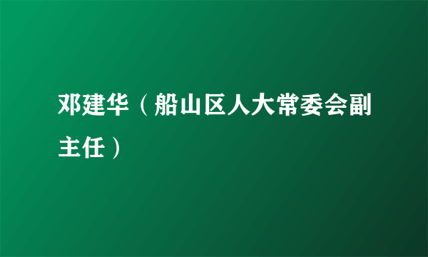 邓建华（船山区人大常委会副主任）