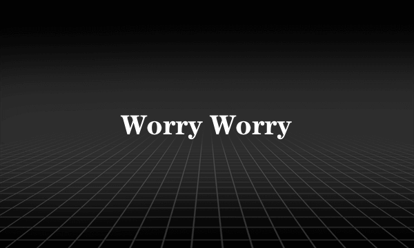 Worry Worry