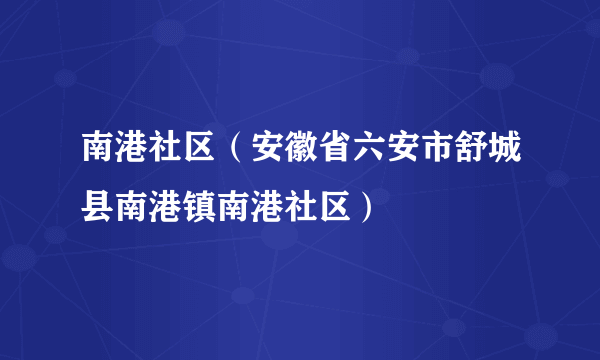 南港社区（安徽省六安市舒城县南港镇南港社区）