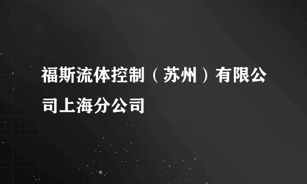 福斯流体控制（苏州）有限公司上海分公司