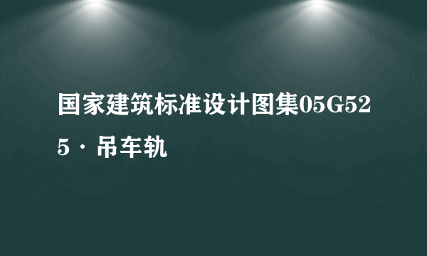 国家建筑标准设计图集05G525·吊车轨