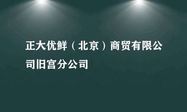 正大优鲜（北京）商贸有限公司旧宫分公司