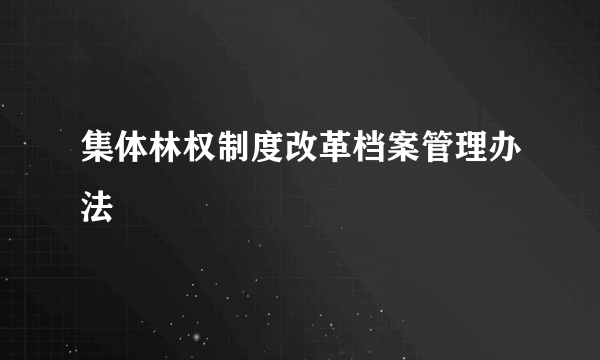 集体林权制度改革档案管理办法