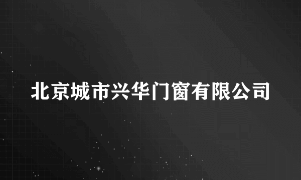 北京城市兴华门窗有限公司