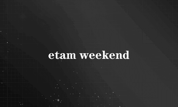 etam weekend