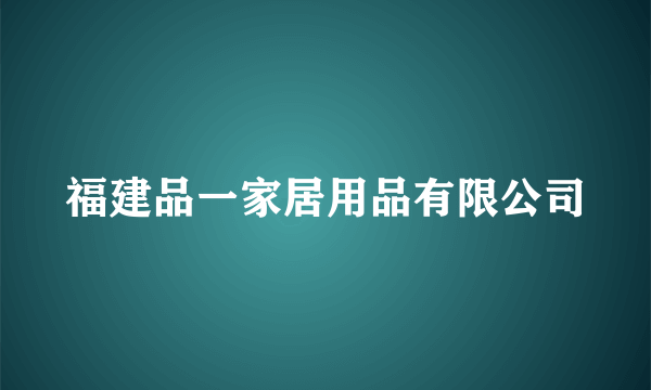 福建品一家居用品有限公司