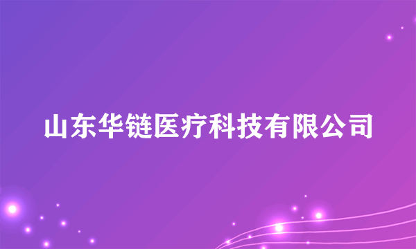 山东华链医疗科技有限公司