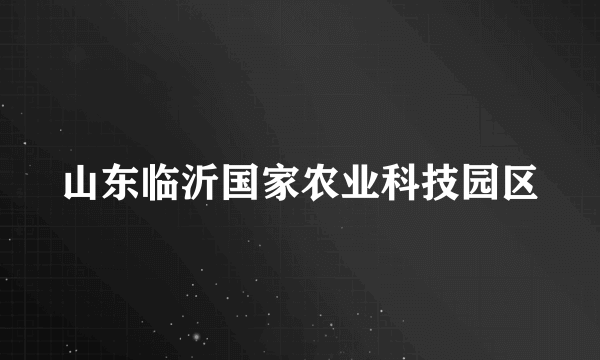 山东临沂国家农业科技园区