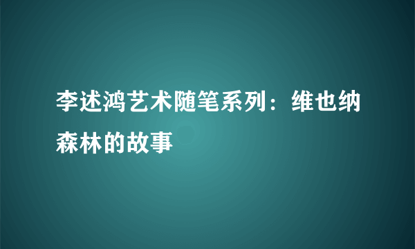 李述鸿艺术随笔系列：维也纳森林的故事