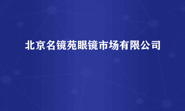 北京名镜苑眼镜市场有限公司