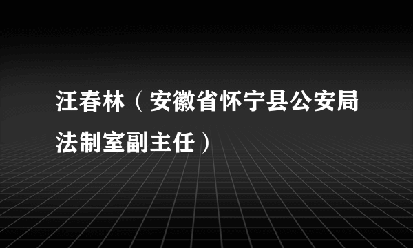 汪春林（安徽省怀宁县公安局法制室副主任）