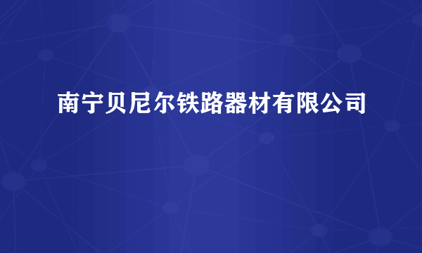 南宁贝尼尔铁路器材有限公司