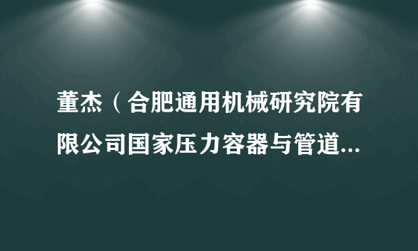 董杰（合肥通用机械研究院有限公司国家压力容器与管道安全工程技术研究中心副主任）