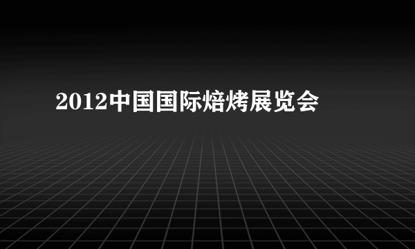 2012中国国际焙烤展览会