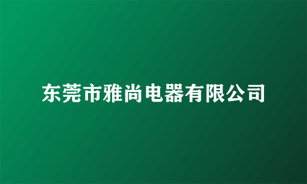 东莞市雅尚电器有限公司