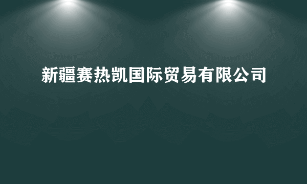 新疆赛热凯国际贸易有限公司