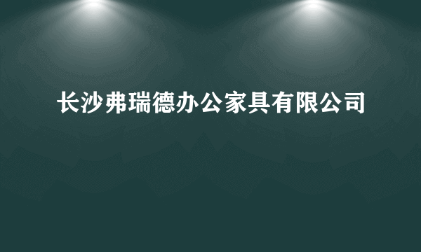 长沙弗瑞德办公家具有限公司