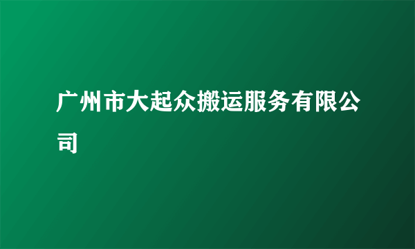 广州市大起众搬运服务有限公司