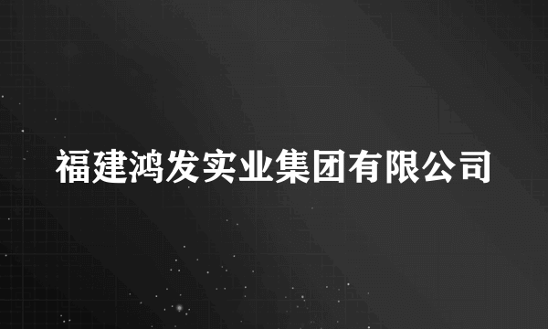 福建鸿发实业集团有限公司