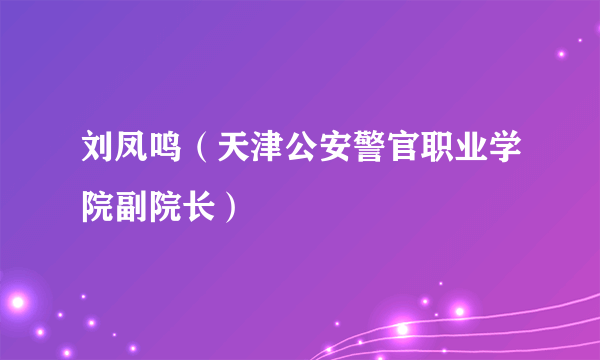 刘凤鸣（天津公安警官职业学院副院长）