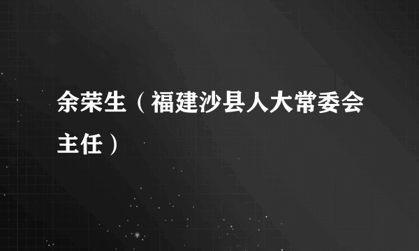 余荣生（福建沙县人大常委会主任）