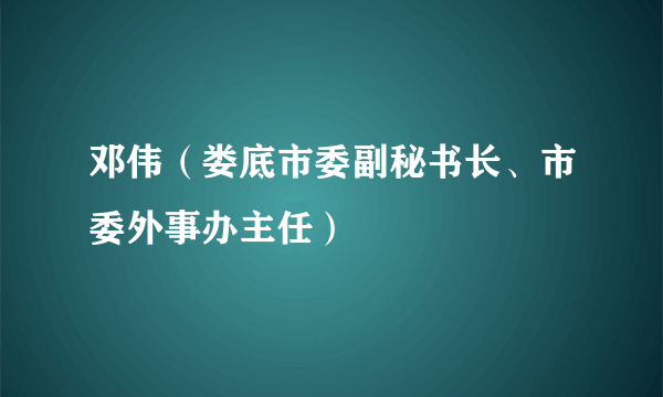 邓伟（娄底市委副秘书长、市委外事办主任）