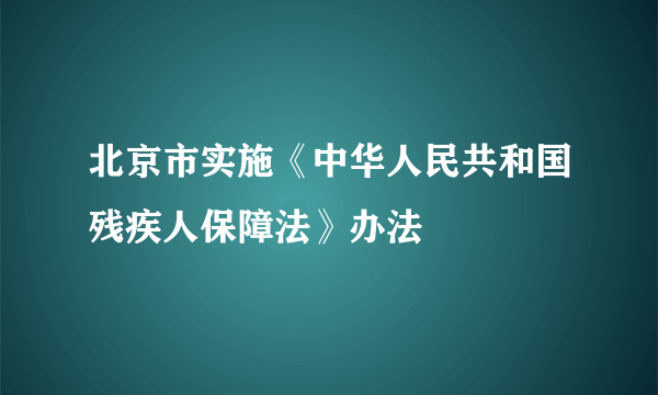 北京市实施《中华人民共和国残疾人保障法》办法