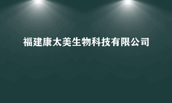 福建康太美生物科技有限公司