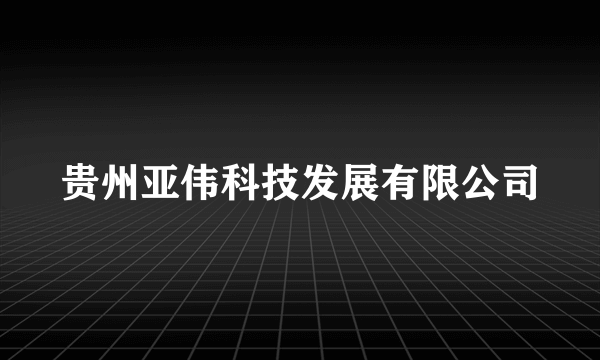 贵州亚伟科技发展有限公司