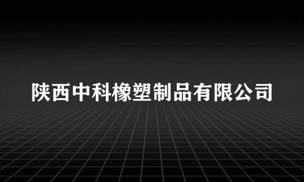 陕西中科橡塑制品有限公司