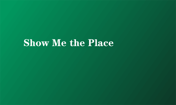 Show Me the Place