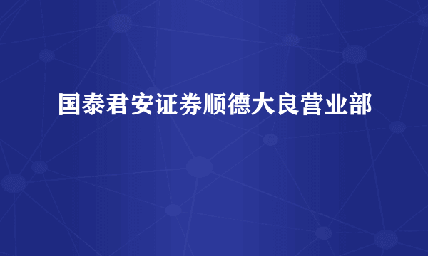 国泰君安证券顺德大良营业部