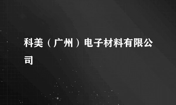 科美（广州）电子材料有限公司