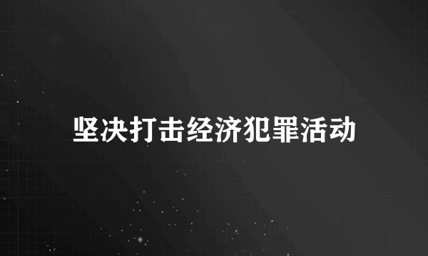 坚决打击经济犯罪活动