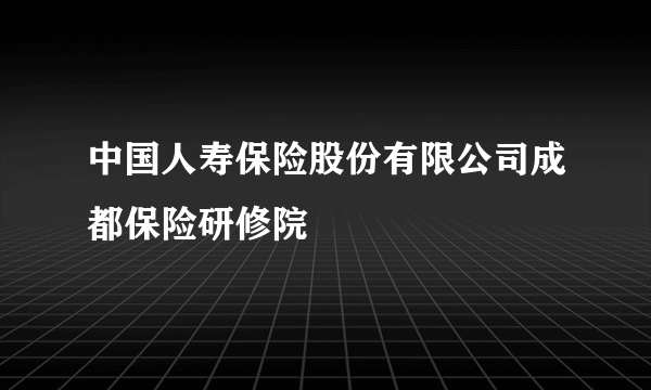 中国人寿保险股份有限公司成都保险研修院