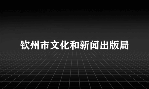 钦州市文化和新闻出版局