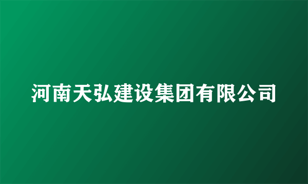 河南天弘建设集团有限公司