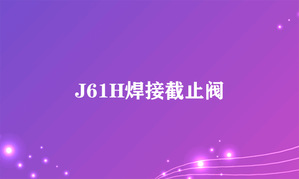 J61H焊接截止阀