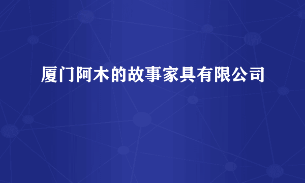 厦门阿木的故事家具有限公司