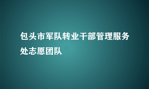 包头市军队转业干部管理服务处志愿团队