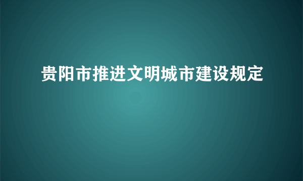 贵阳市推进文明城市建设规定