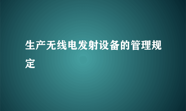 生产无线电发射设备的管理规定