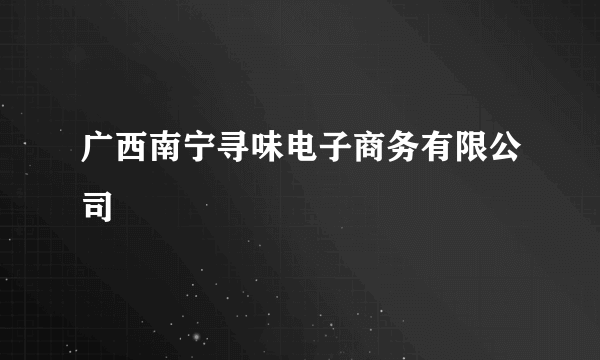 广西南宁寻味电子商务有限公司