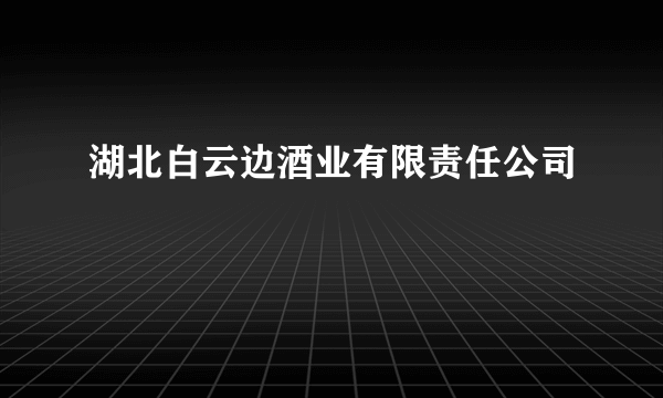 湖北白云边酒业有限责任公司