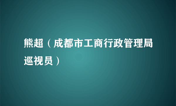 熊超（成都市工商行政管理局巡视员）