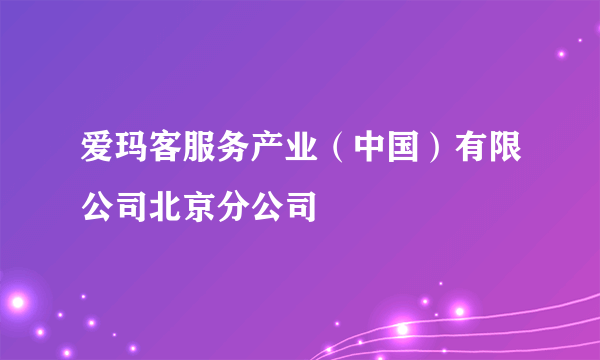 爱玛客服务产业（中国）有限公司北京分公司