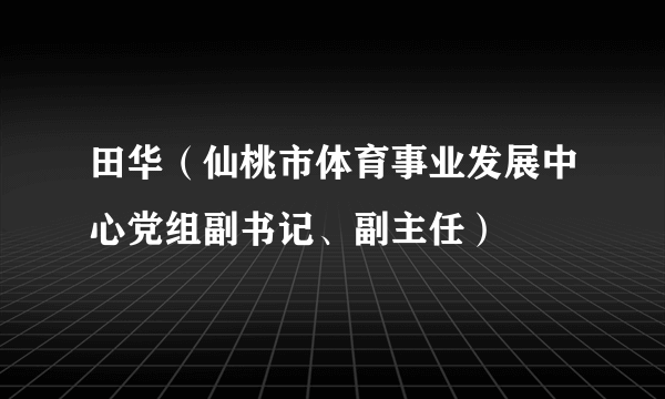 田华（仙桃市体育事业发展中心党组副书记、副主任）