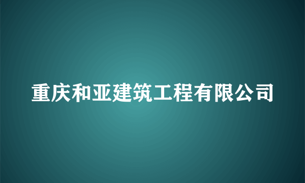 重庆和亚建筑工程有限公司