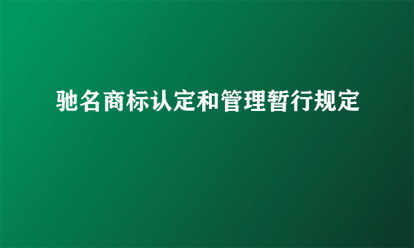 驰名商标认定和管理暂行规定