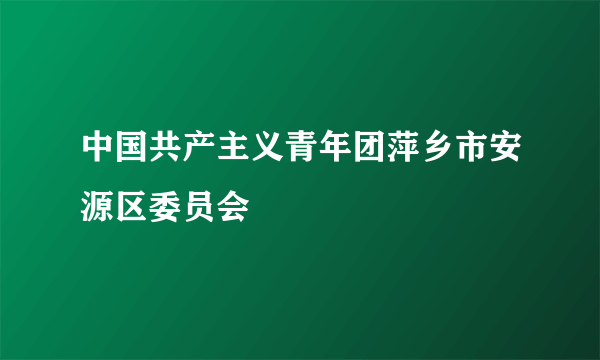 中国共产主义青年团萍乡市安源区委员会